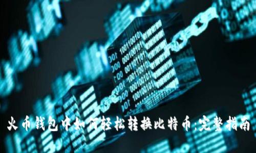 火币钱包中如何轻松转换比特币：完整指南