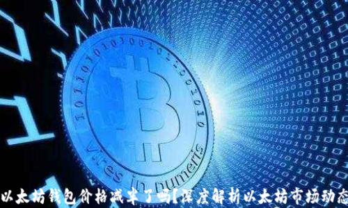 
以太坊钱包价格减半了吗？深度解析以太坊市场动态