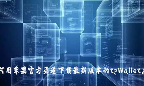 如何用苹果官方渠道下载最新版本的tpWallet应用