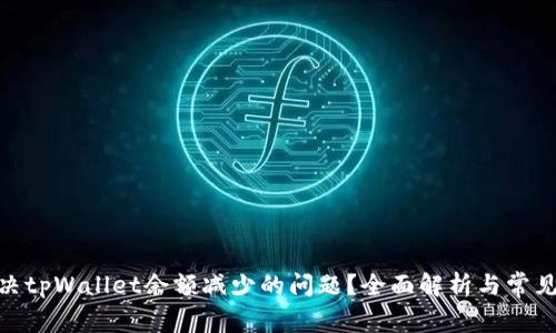 : 如何解决tpWallet余额减少的问题？全面解析与常见解决措施