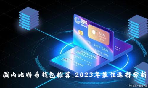 国内比特币钱包推荐：2023年最佳选择分析