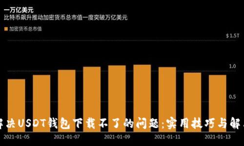 如何解决USDT钱包下载不了的问题：实用技巧与解决方案