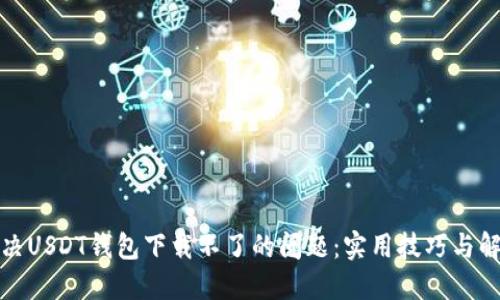 如何解决USDT钱包下载不了的问题：实用技巧与解决方案