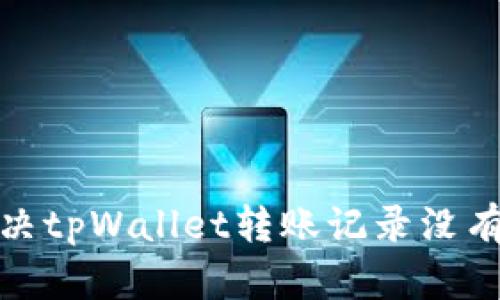 : 如何解决tpWallet转账记录没有币的问题