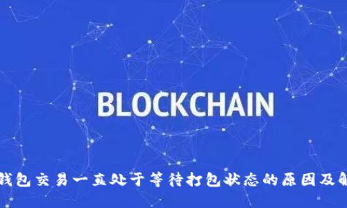 以太坊钱包交易一直处于等待打包状态的原因及解决方案