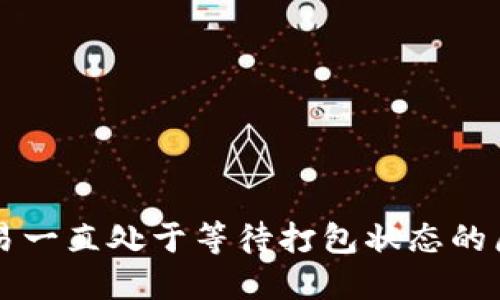 以太坊钱包交易一直处于等待打包状态的原因及解决方案