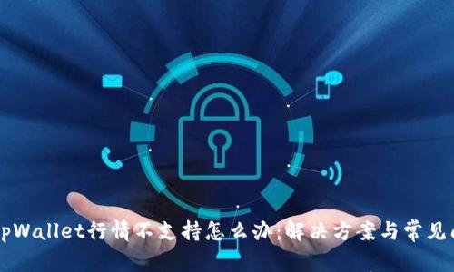 biasititpWallet行情不支持怎么办：解决方案与常见问题解析