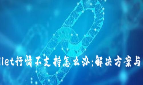 biasititpWallet行情不支持怎么办：解决方案与常见问题解析