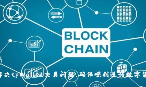  如何解决tpWallet交易问题，确保顺利进行数字货币交易