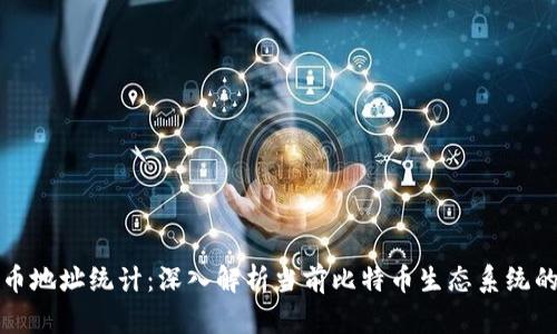 比特币地址统计：深入解析当前比特币生态系统的动向
